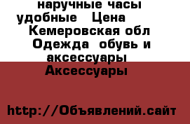 наручные часы, удобные › Цена ­ 500 - Кемеровская обл. Одежда, обувь и аксессуары » Аксессуары   